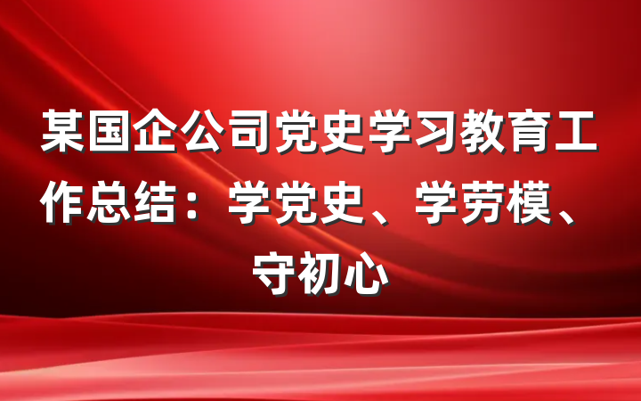 某国企公司党史学习教育工作总结：学党史、学劳模、守初心