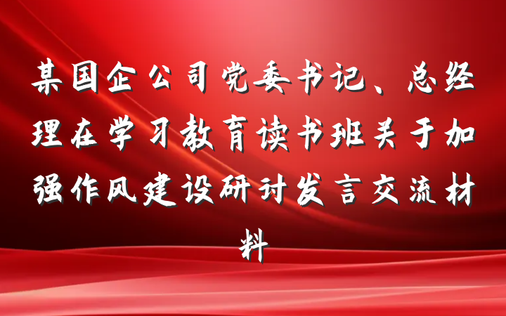 某国企公司党委书记、总经理在学习教育读书班关于加强作风建设研讨发言交流材料