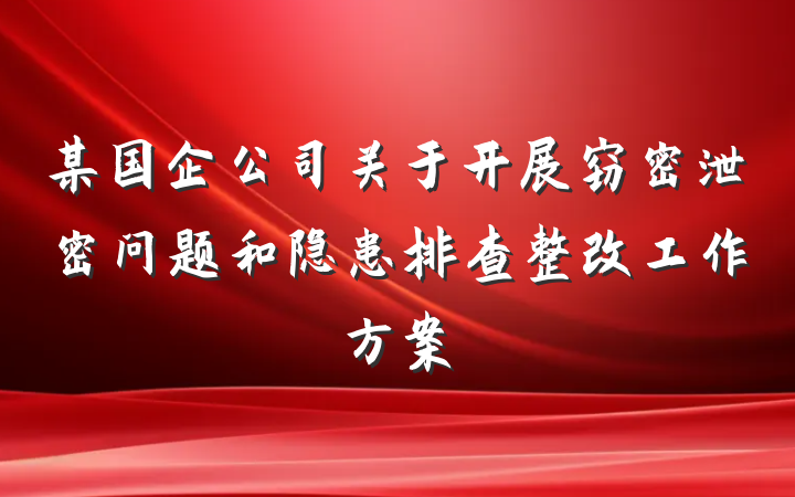 某国企公司关于开展窃密泄密问题和隐患排查整改工作方案