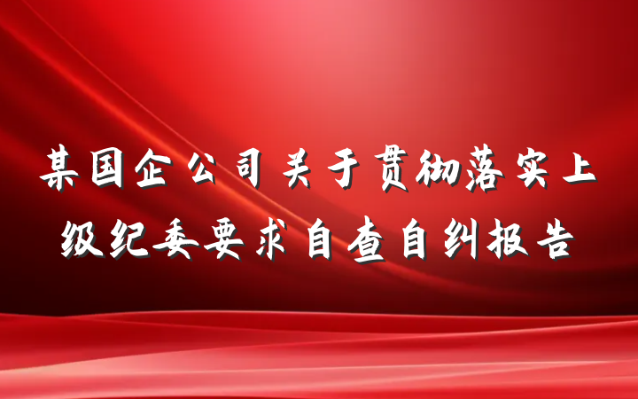 某国企公司关于贯彻落实上级纪委要求自查自纠报告