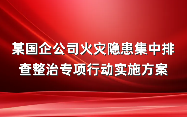 某国企公司火灾隐患集中排查整治专项行动实施方案
