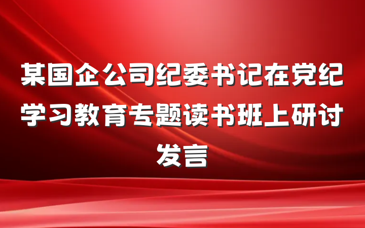 某国企公司纪委书记在党纪学习教育专题读书班上研讨发言
