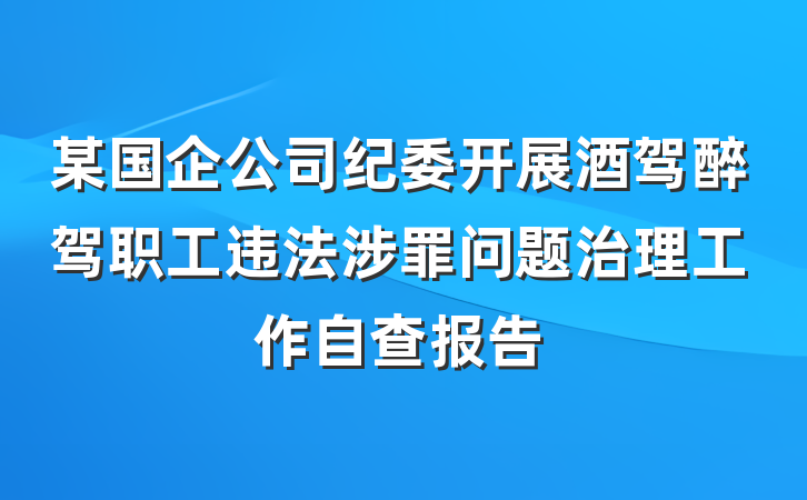 某国企公司纪委开展酒驾醉驾职工违法涉罪问题治理工作自查报告