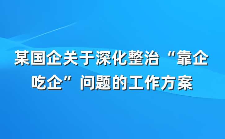 某国企关于深化整治“靠企吃企”问题的工作方案