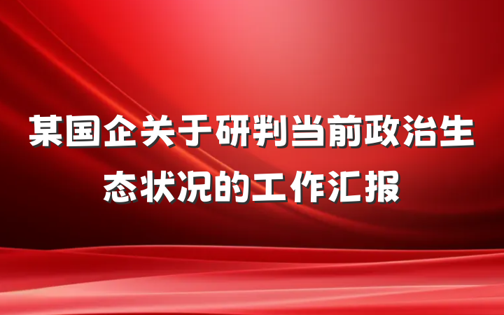 某国企关于研判当前政治生态状况的工作汇报