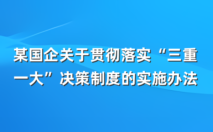 某国企关于贯彻落实“三重一大”决策制度的实施办法