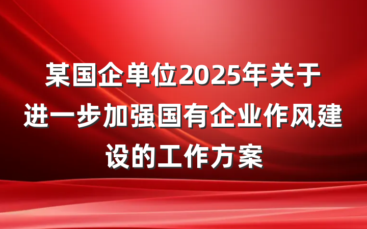 某国企单位2025年关于进一步加强国有企业作风建设的工作方案