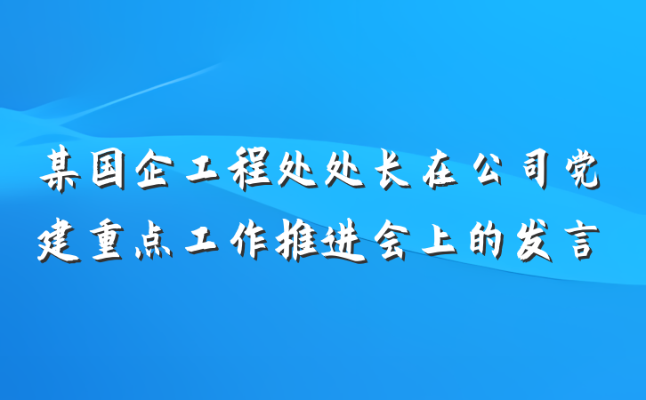 某国企工程处处长在公司党建重点工作推进会上的发言