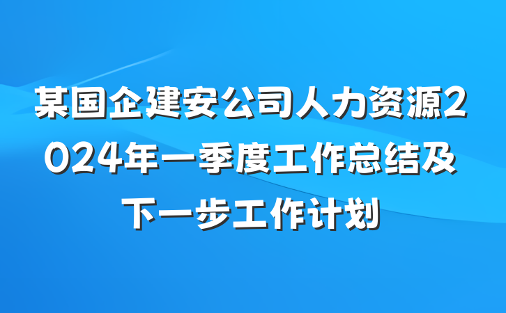 某国企建安公司人力资源2024年一季度工作总结及下一步工作计划