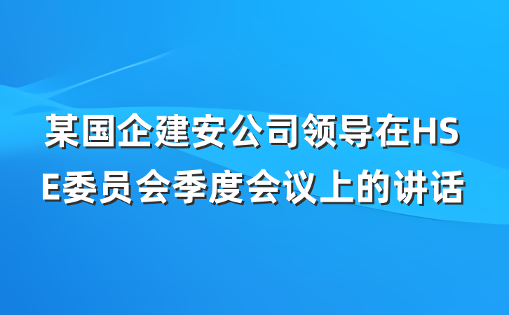 某国企建安公司领导在HSE委员会季度会议上的讲话