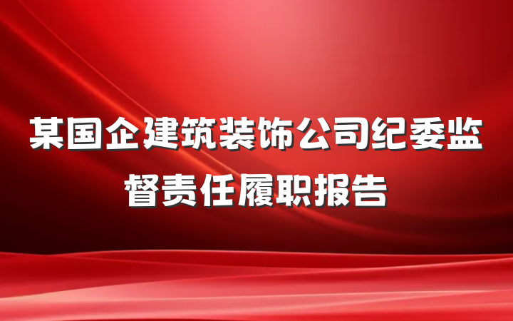 某国企建筑装饰公司纪委监督责任履职报告