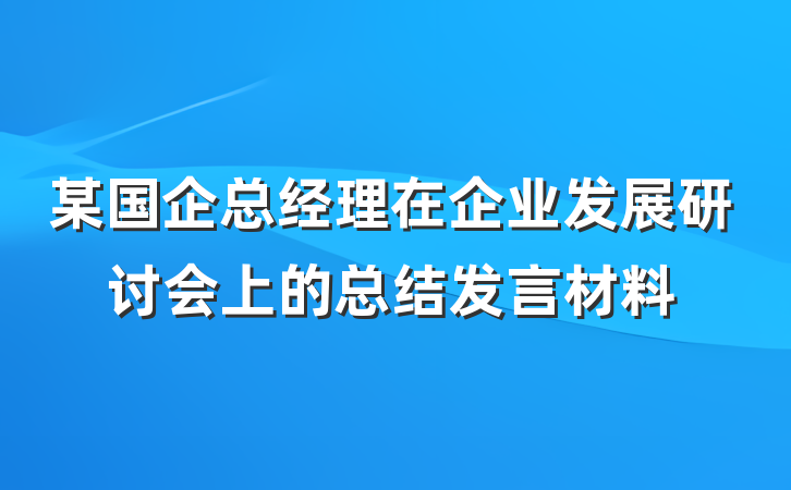 某国企总经理在企业发展研讨会上的总结发言材料