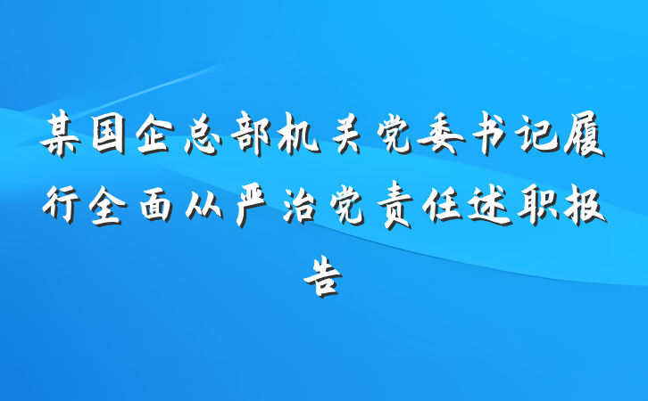 某国企总部机关党委书记履行全面从严治党责任述职报告