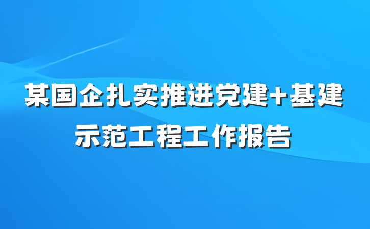 某国企扎实推进党建＋基建示范工程工作报告