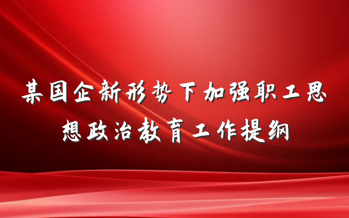 某国企新形势下加强职工思想政治教育工作提纲