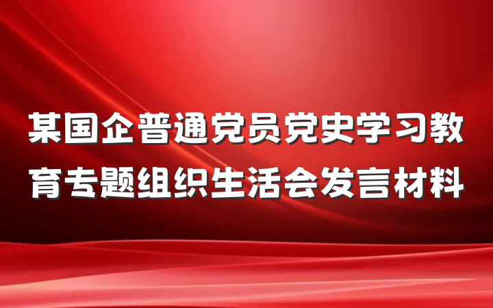 某国企普通党员党史学习教育专题组织生活会发言材料