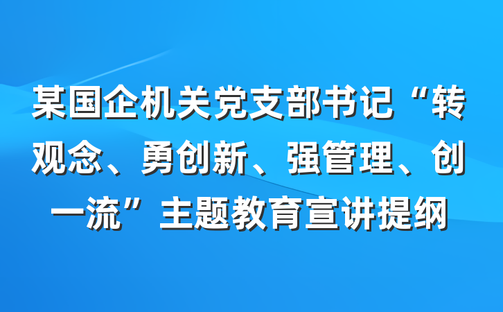 某国企机关党支部书记“转观念、勇创新、强管理、创一流”主题教育宣讲提纲