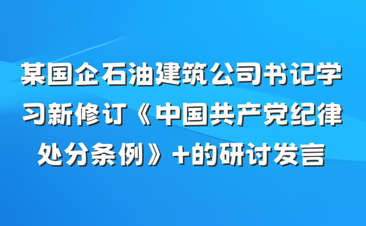 某国企石油建筑公司书记学习新修订《中国共产党纪律处分条例》 的研讨发言