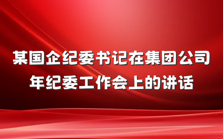 某国企纪委书记在集团公司年纪委工作会上的讲话