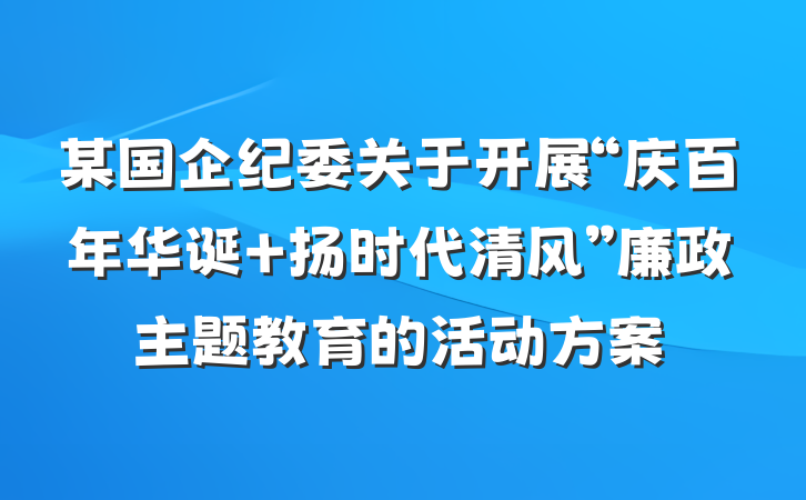 某国企纪委关于开展“庆百年华诞 扬时代清风”廉政主题教育的活动方案