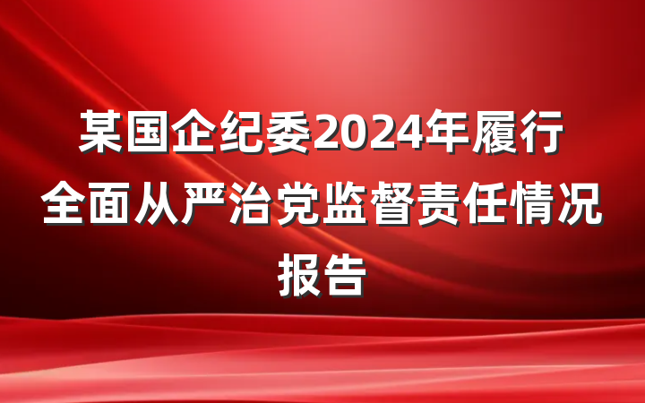 某国企纪委2024年履行全面从严治党监督责任情况报告