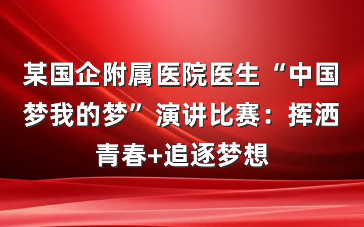 某国企附属医院医生“中国梦我的梦”演讲比赛：挥洒青春 追逐梦想