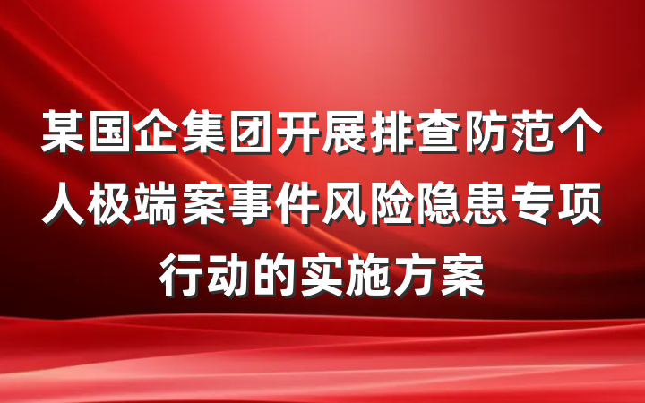 某国企集团开展排查防范个人极端案事件风险隐患专项行动的实施方案
