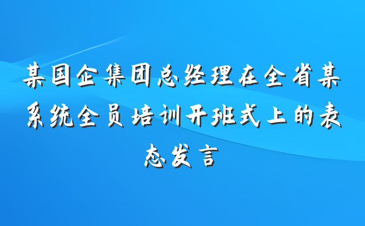 某国企集团总经理在全省某系统全员培训开班式上的表态发言