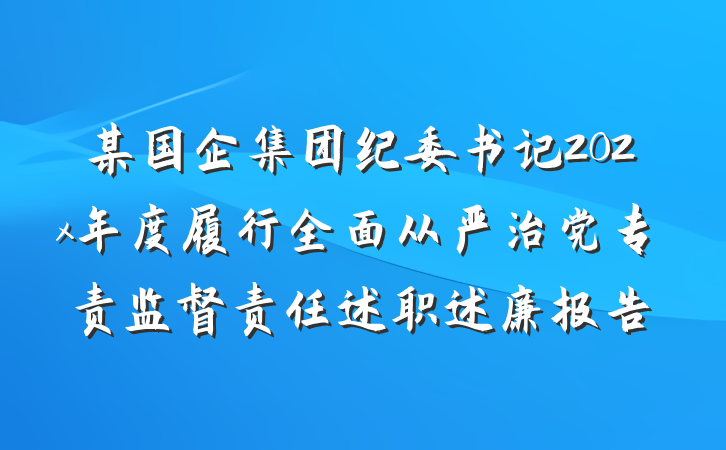 某国企集团纪委书记202x年度履行全面从严治党专责监督责任述职述廉报告