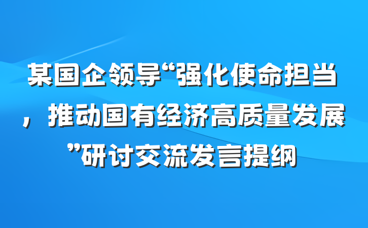 某国企领导“强化使命担当，推动国有经济高质量发展”研讨交流发言提纲