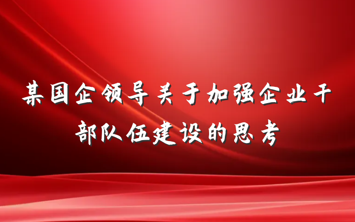 某国企领导关于加强企业干部队伍建设的思考