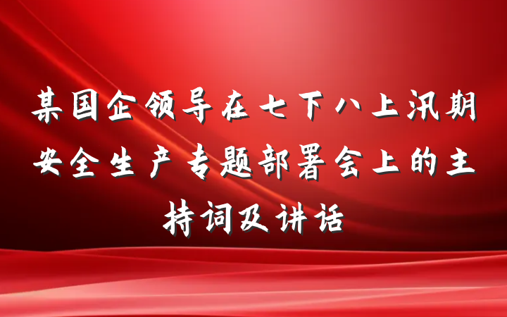 某国企领导在七下八上汛期安全生产专题部署会上的主持词及讲话