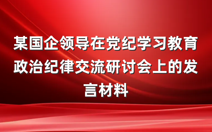 某国企领导在党纪学习教育政治纪律交流研讨会上的发言材料