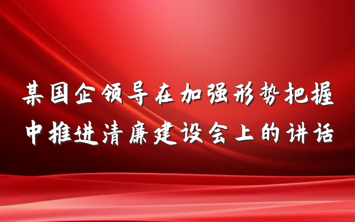 某国企领导在加强形势把握中推进清廉建设会上的讲话