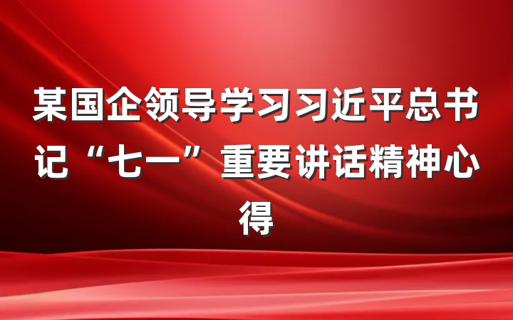 某国企领导学习习近平总书记“七一”重要讲话精神心得