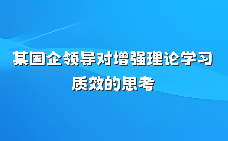 某国企领导对增强理论学习质效的思考