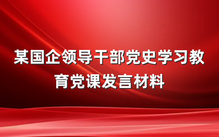 某国企领导干部党史学习教育党课发言材料