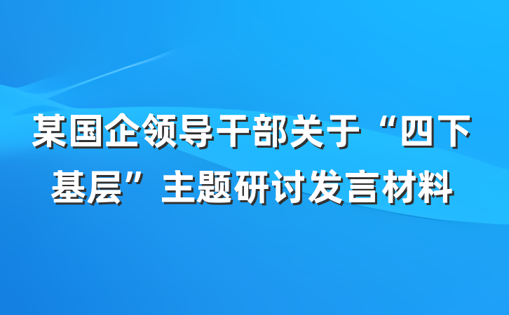 某国企领导干部关于“四下基层”主题研讨发言材料
