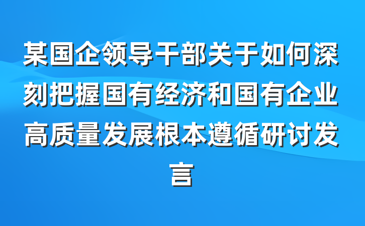 某国企领导干部关于如何深刻把握国有经济和国有企业高质量发展根本遵循研讨发言