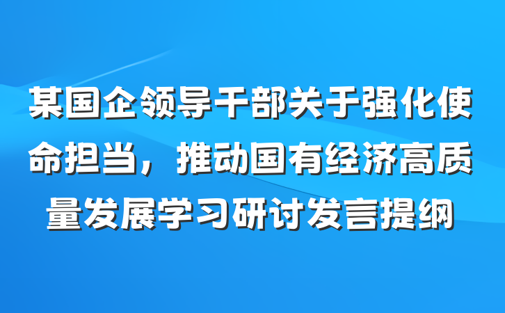 某国企领导干部关于强化使命担当，推动国有经济高质量发展学习研讨发言提纲