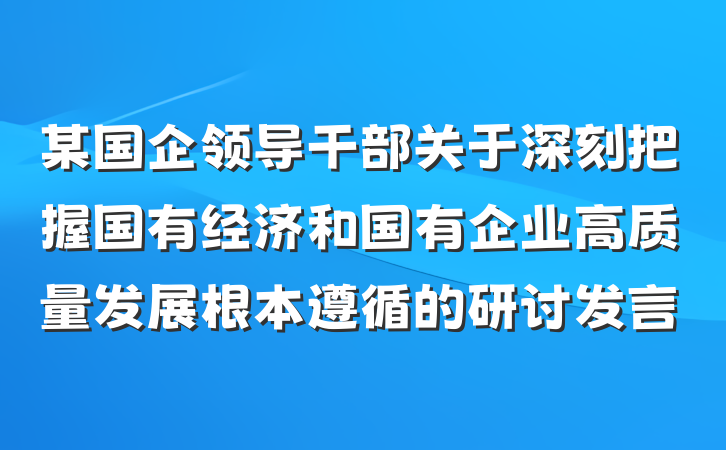 某国企领导干部关于深刻把握国有经济和国有企业高质量发展根本遵循的研讨发言