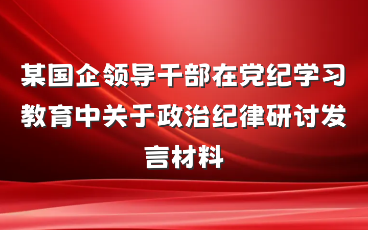 某国企领导干部在党纪学习教育中关于政治纪律研讨发言材料