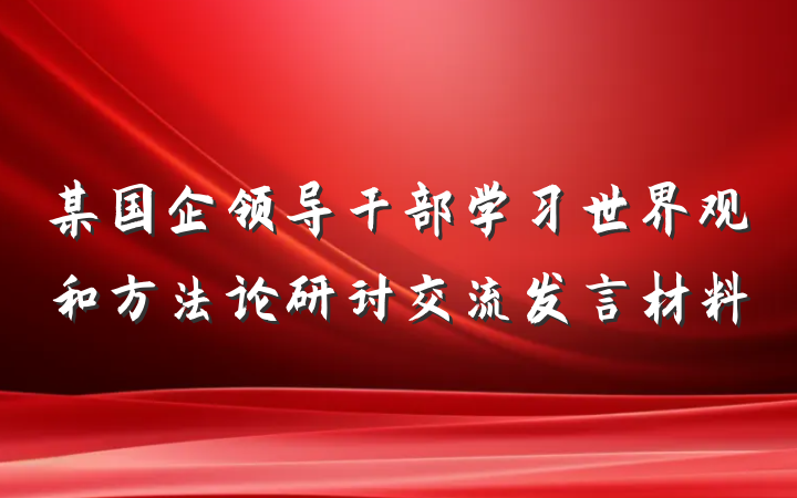 某国企领导干部学习世界观和方法论研讨交流发言材料