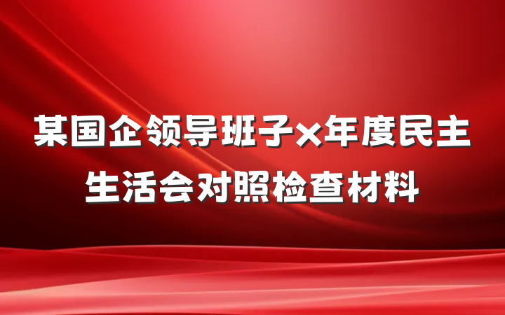 某国企领导班子x年度民主生活会对照检查材料