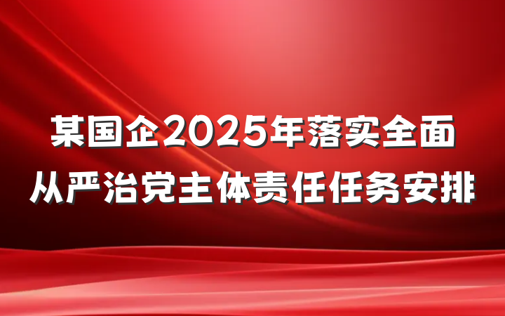 某国企2025年落实全面从严治党主体责任任务安排