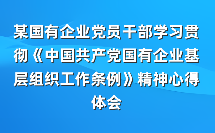 某国有企业党员干部学习贯彻《中国共产党国有企业基层组织工作条例》精神心得体会