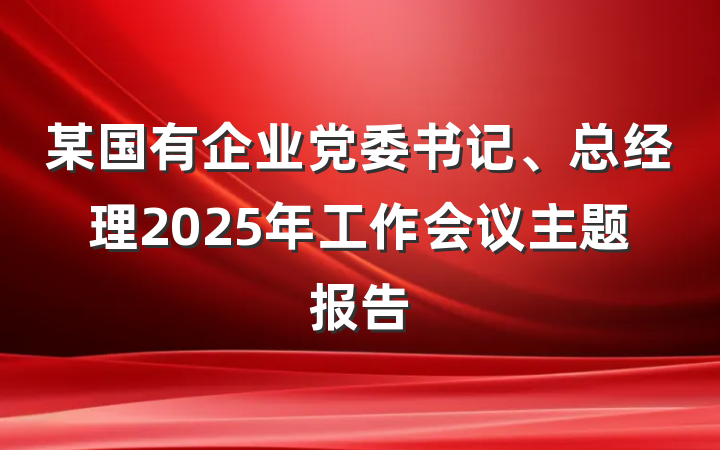 某国有企业党委书记、总经理2025年工作会议主题报告