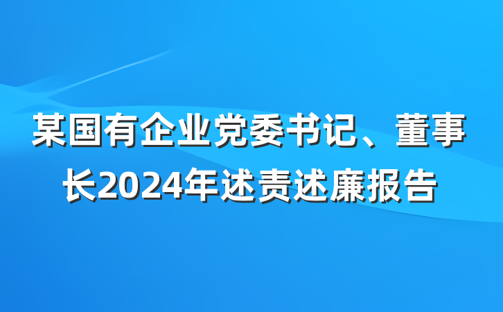某国有企业党委书记、董事长2024年述责述廉报告