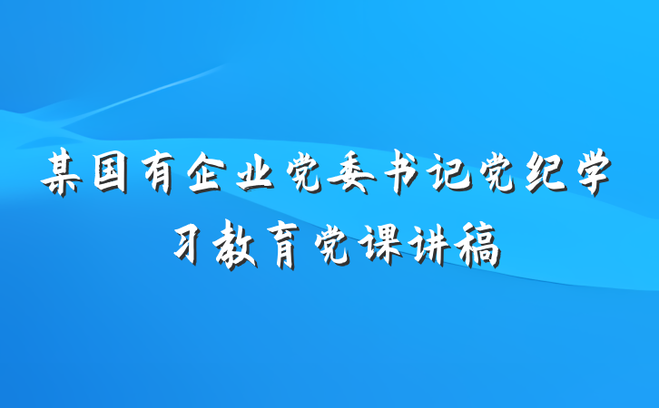 某国有企业党委书记党纪学习教育党课讲稿