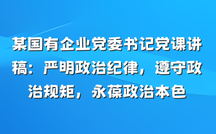 某国有企业党委书记党课讲稿：严明政治纪律，遵守政治规矩，永葆政治本色